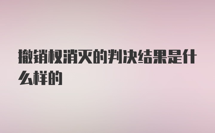 撤销权消灭的判决结果是什么样的