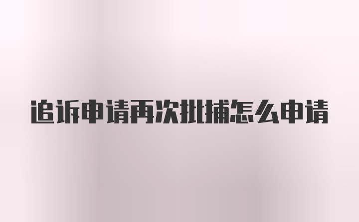 追诉申请再次批捕怎么申请