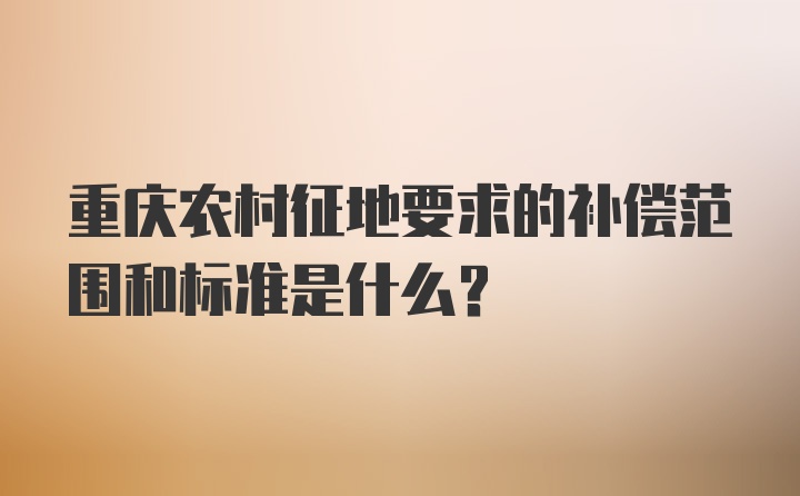 重庆农村征地要求的补偿范围和标准是什么？