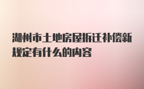 湖州市土地房屋拆迁补偿新规定有什么的内容