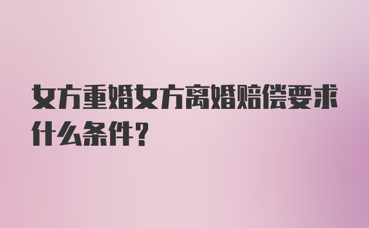 女方重婚女方离婚赔偿要求什么条件？