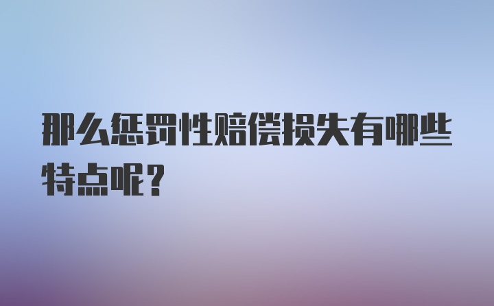 那么惩罚性赔偿损失有哪些特点呢？