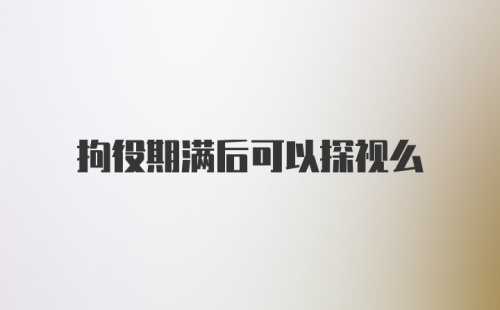 拘役期满后可以探视么