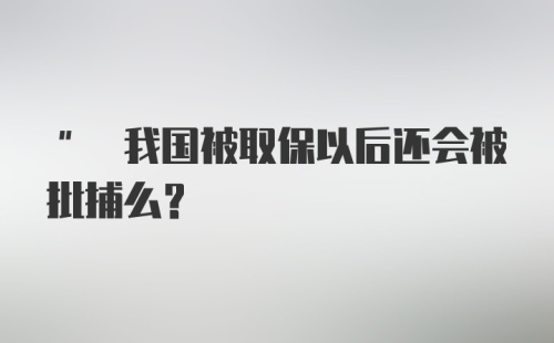 " 我国被取保以后还会被批捕么？