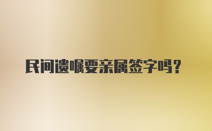 民间遗嘱要亲属签字吗？