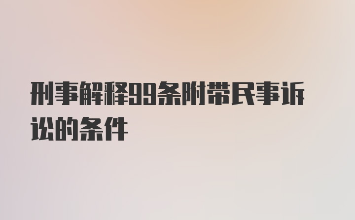 刑事解释99条附带民事诉讼的条件