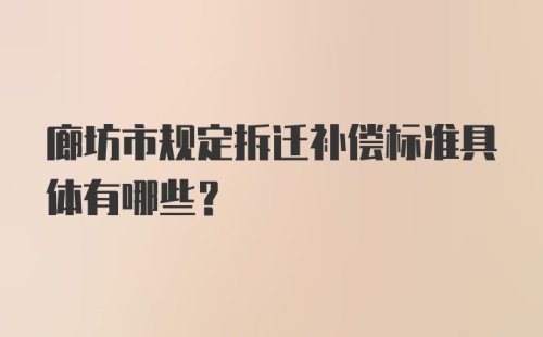 廊坊市规定拆迁补偿标准具体有哪些？