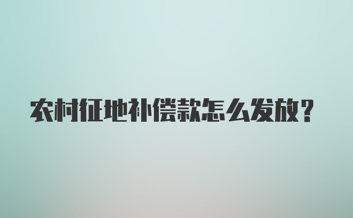 农村征地补偿款怎么发放？