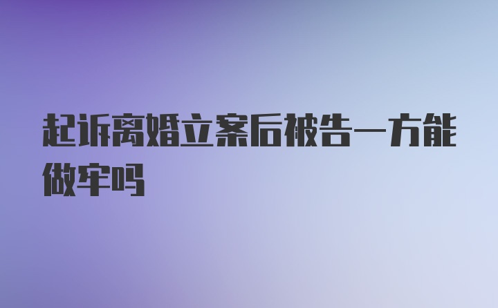 起诉离婚立案后被告一方能做牢吗