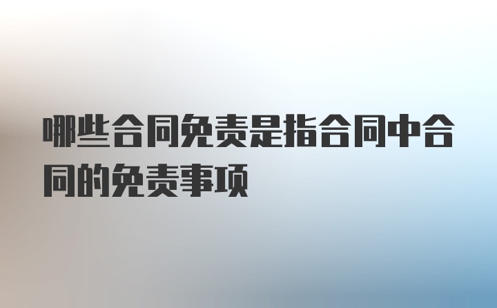 哪些合同免责是指合同中合同的免责事项