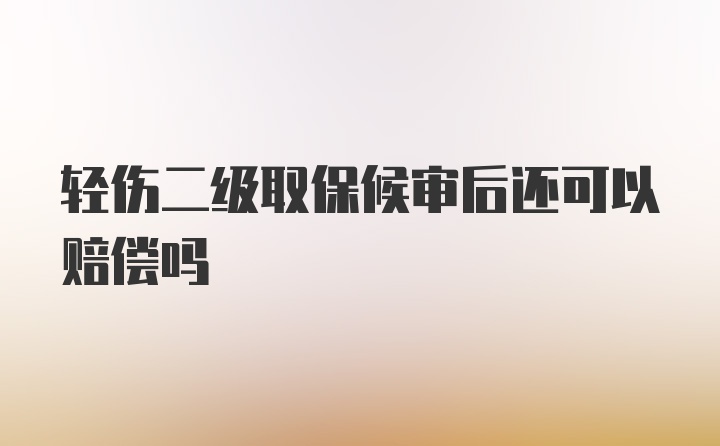 轻伤二级取保候审后还可以赔偿吗