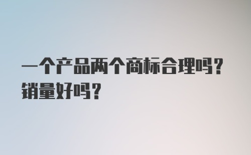 一个产品两个商标合理吗？销量好吗？