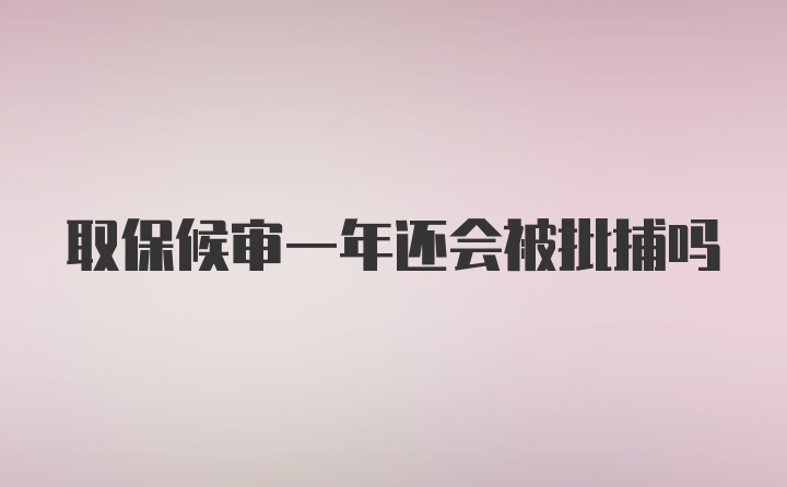 取保候审一年还会被批捕吗