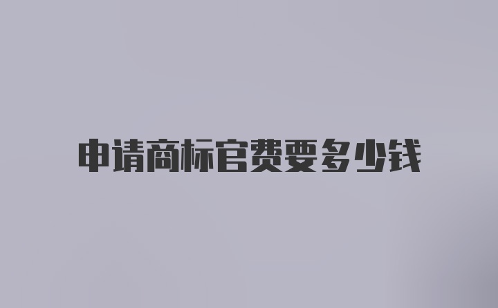 申请商标官费要多少钱