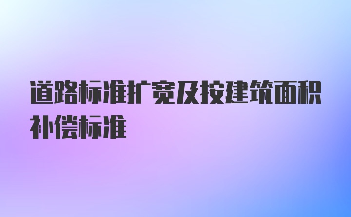 道路标准扩宽及按建筑面积补偿标准