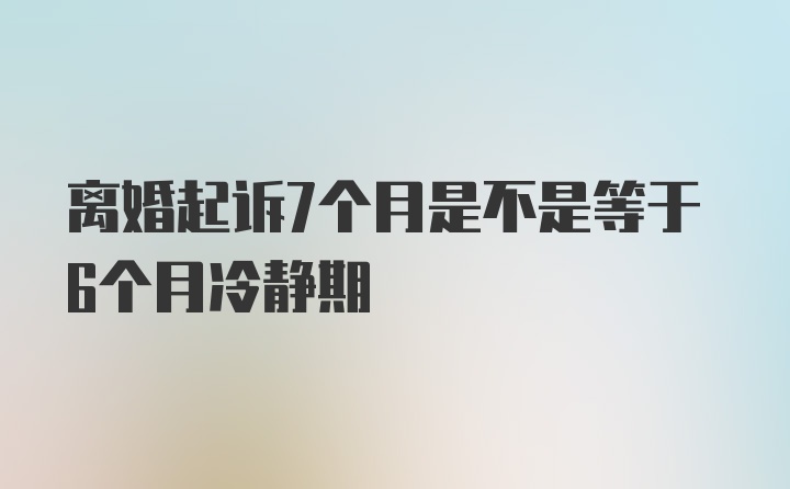 离婚起诉7个月是不是等于6个月冷静期