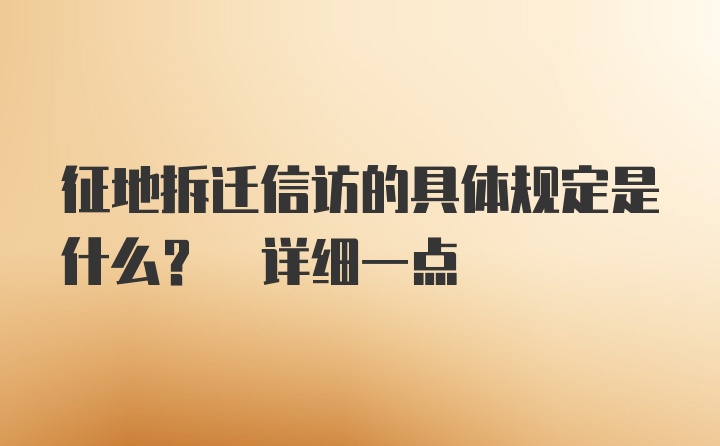 征地拆迁信访的具体规定是什么? 详细一点