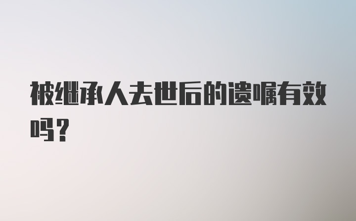 被继承人去世后的遗嘱有效吗？