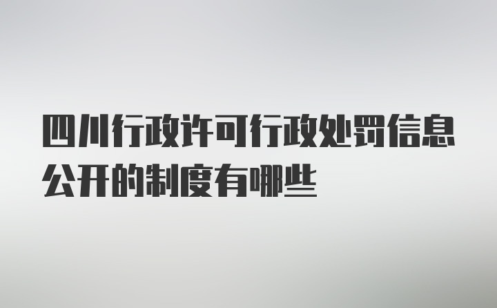 四川行政许可行政处罚信息公开的制度有哪些