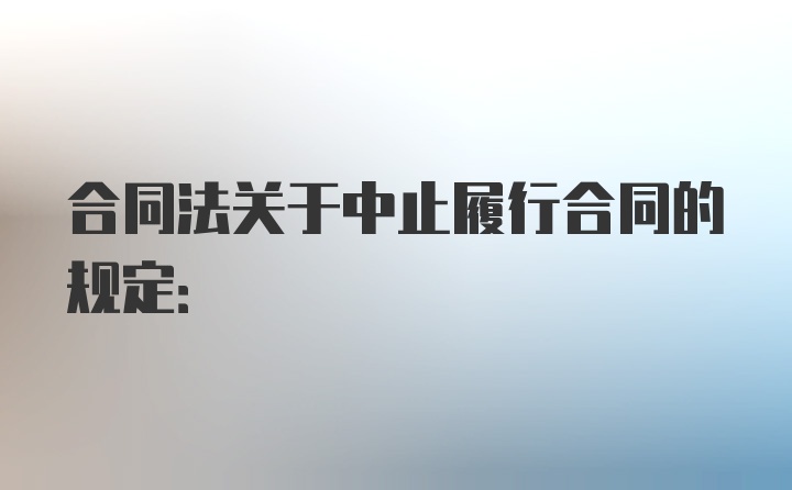 合同法关于中止履行合同的规定: