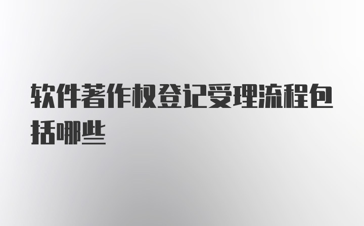 软件著作权登记受理流程包括哪些