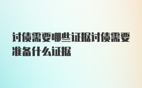 讨债需要哪些证据讨债需要准备什么证据