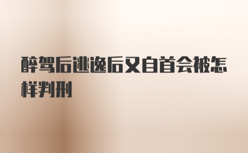 醉驾后逃逸后又自首会被怎样判刑