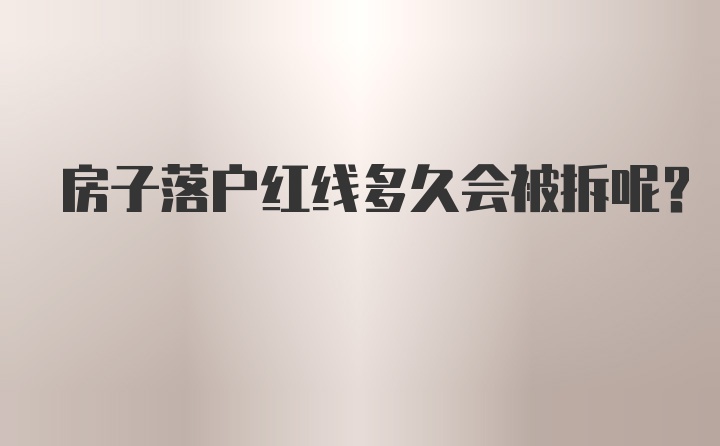 房子落户红线多久会被拆呢？