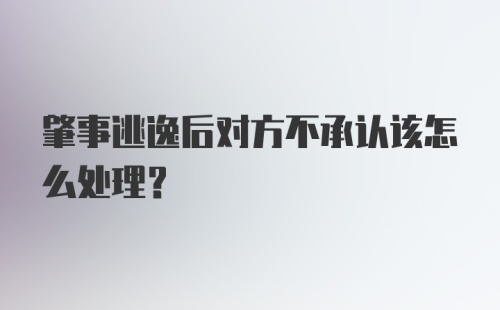 肇事逃逸后对方不承认该怎么处理？