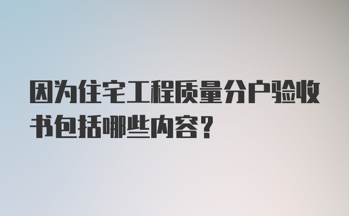 因为住宅工程质量分户验收书包括哪些内容？