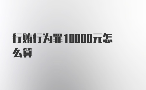 行贿行为罪10000元怎么算