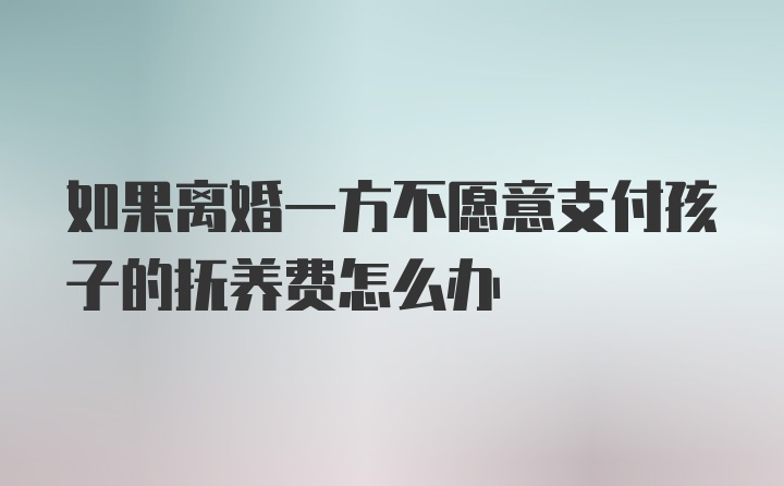 如果离婚一方不愿意支付孩子的抚养费怎么办