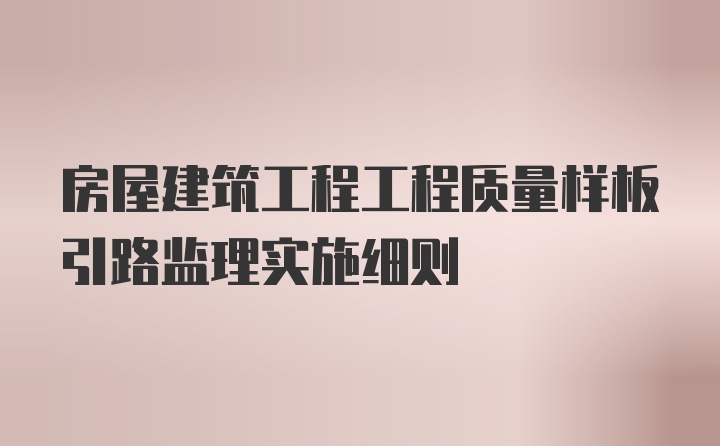 房屋建筑工程工程质量样板引路监理实施细则