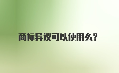 商标异议可以使用么？