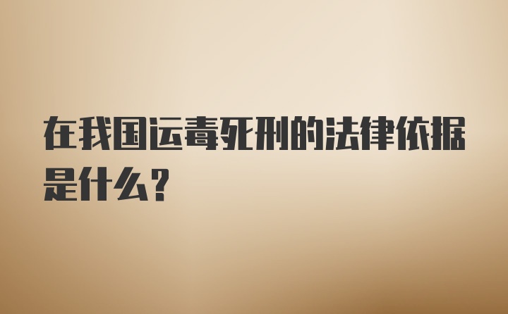 在我国运毒死刑的法律依据是什么？