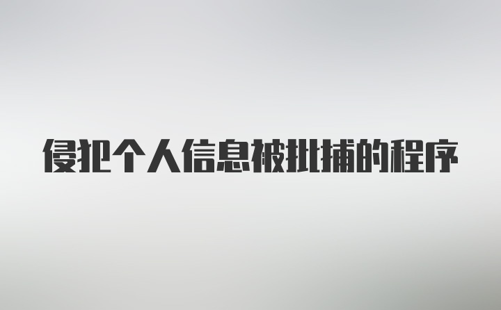 侵犯个人信息被批捕的程序