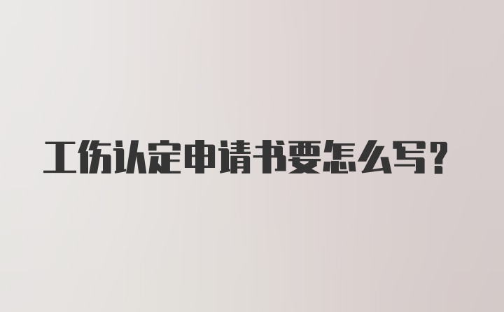 工伤认定申请书要怎么写？