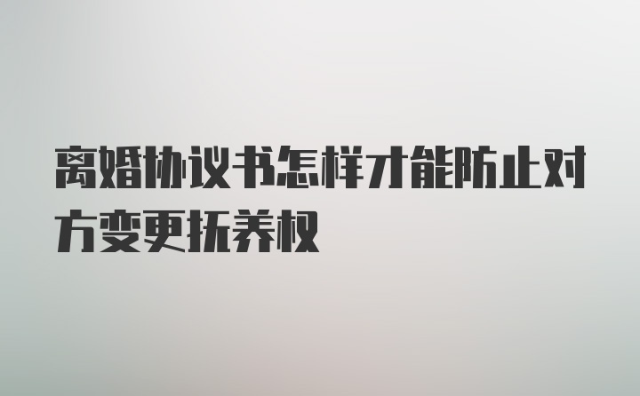 离婚协议书怎样才能防止对方变更抚养权