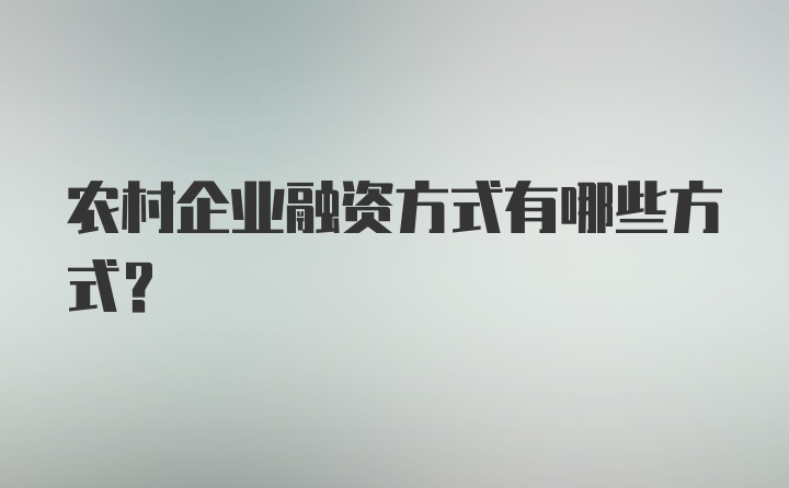 农村企业融资方式有哪些方式？