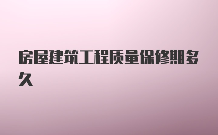 房屋建筑工程质量保修期多久