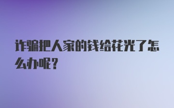 诈骗把人家的钱给花光了怎么办呢？