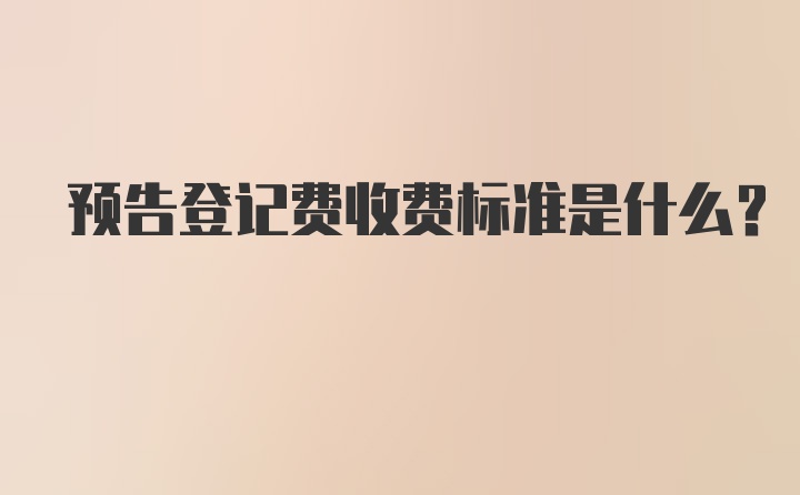 预告登记费收费标准是什么？