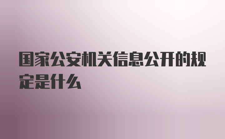 国家公安机关信息公开的规定是什么