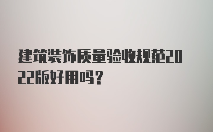 建筑装饰质量验收规范2022版好用吗？