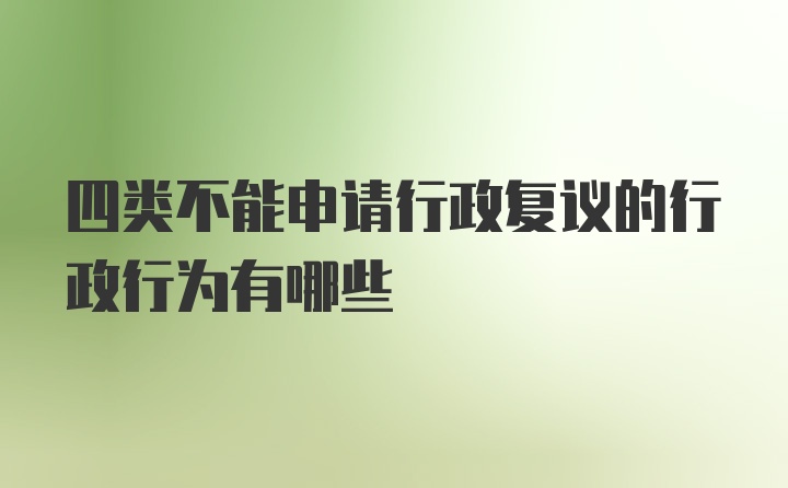 四类不能申请行政复议的行政行为有哪些