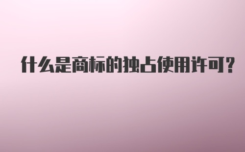 什么是商标的独占使用许可？