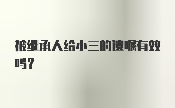 被继承人给小三的遗嘱有效吗？