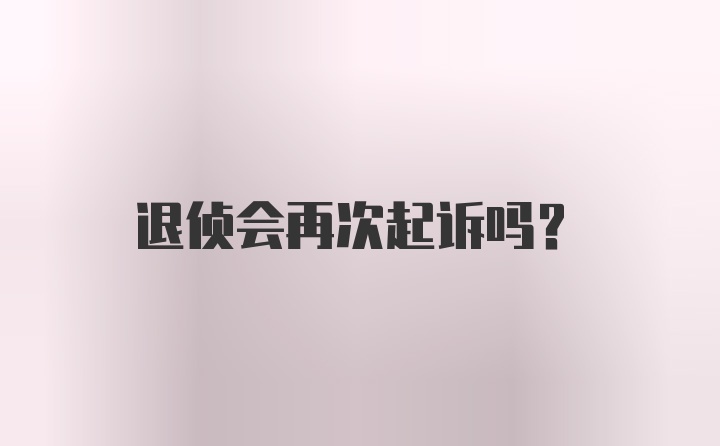 退侦会再次起诉吗?