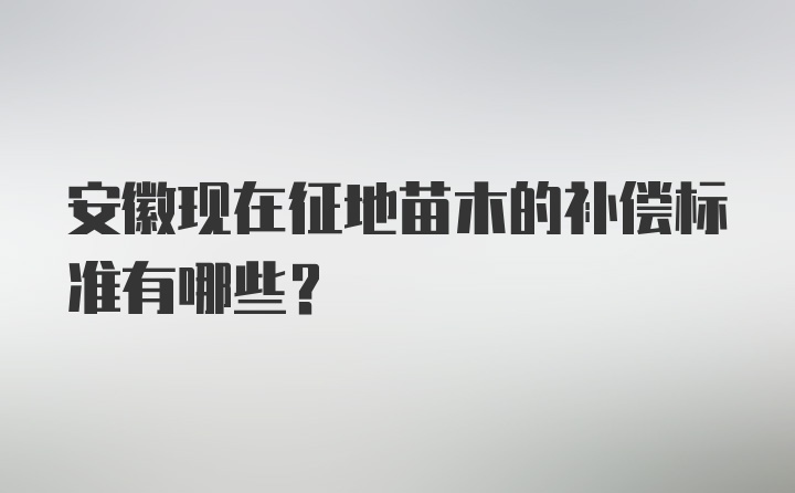 安徽现在征地苗木的补偿标准有哪些？