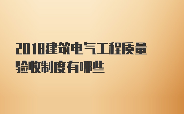 2018建筑电气工程质量验收制度有哪些